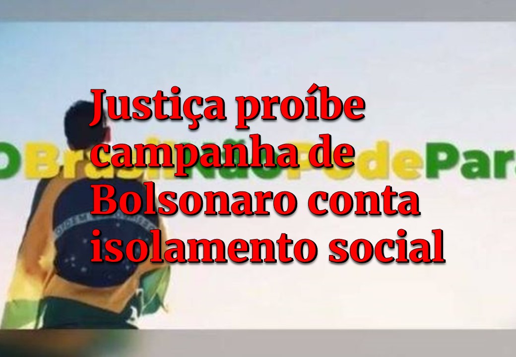 JUSTIÇA FEDERAL PROÍBE GOVERNO DE VEICULAR CAMPANHA CONTRA ISOLAMENTO SOCIAL
