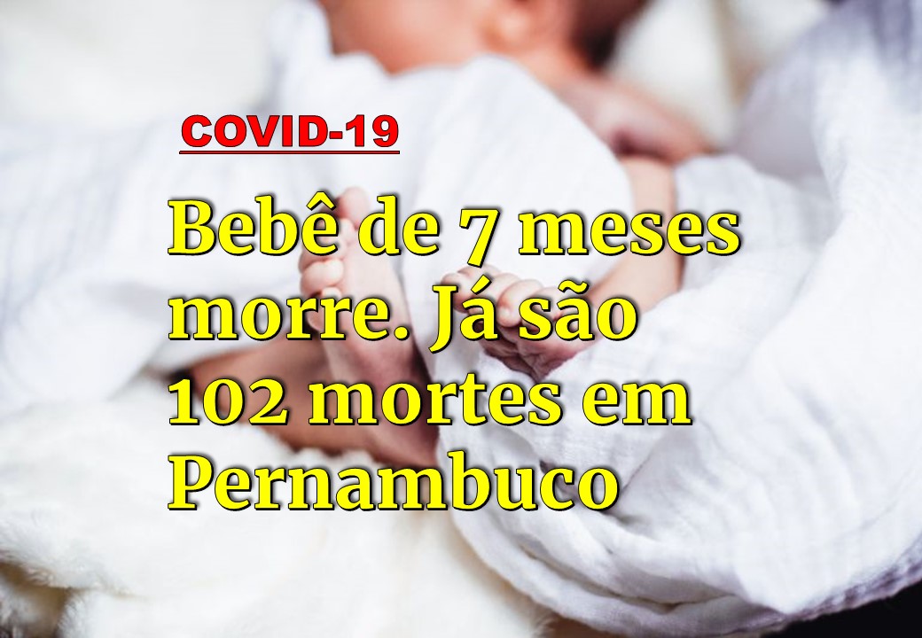 BEBÊ DE 7 MESES MORRE DE COVID-19 EM PERNAMBUCO. SÃO 102 MORTES E 1 154 CASOS.