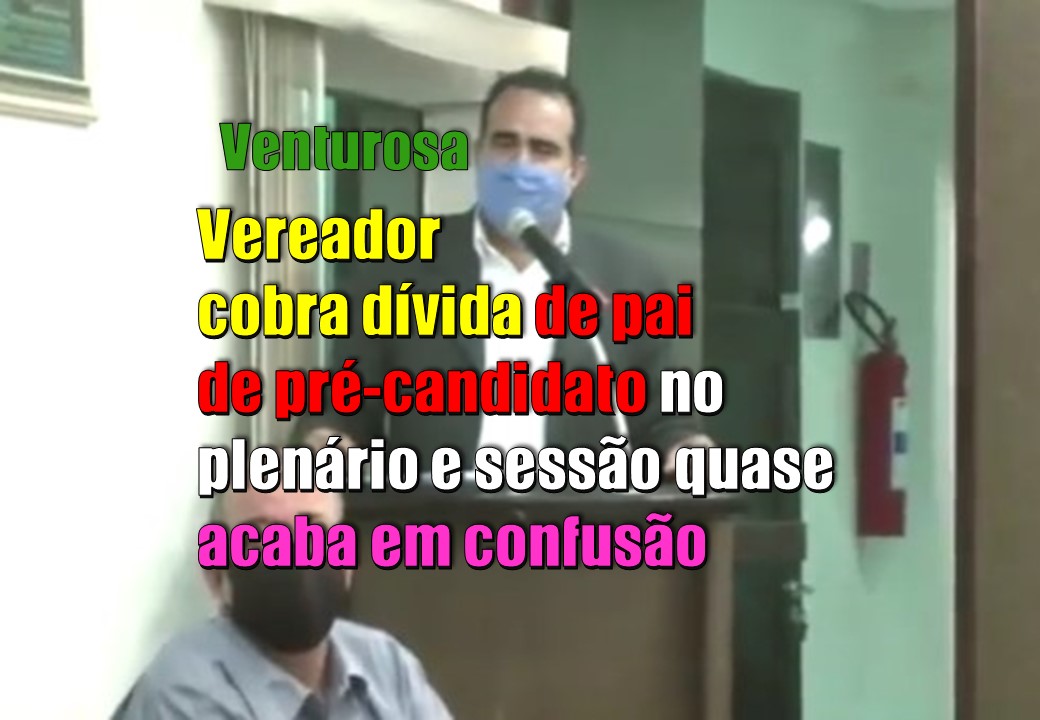 REBOLIÇO POLÍTICO: Em Venturosa (PE), presidente da Câmara cobra dívida de pai de pré-candidato