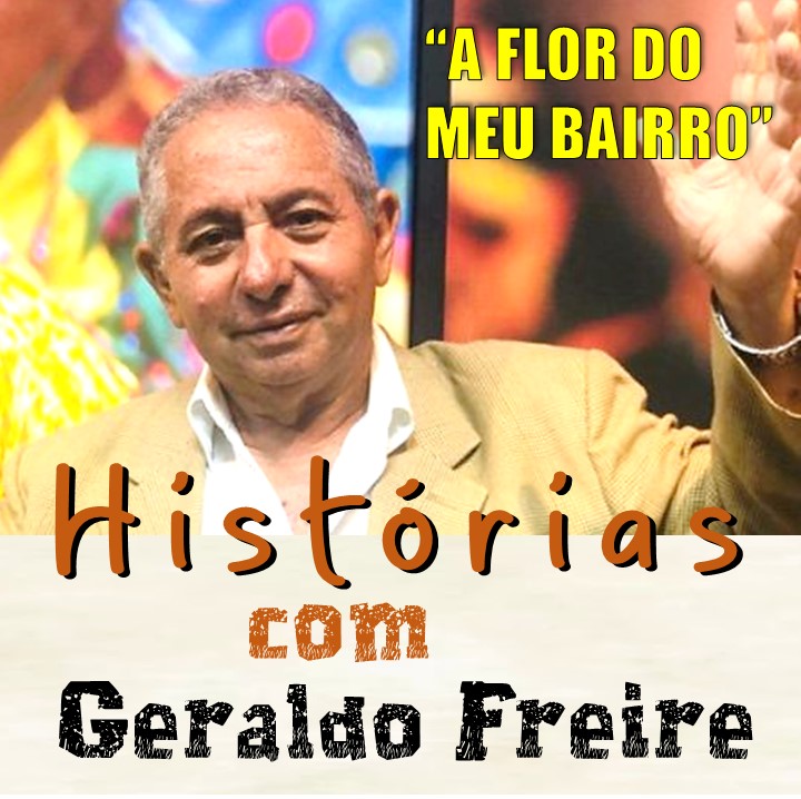 GERALDO FREIRE | ‘A Flor do Meu Bairro’, na vida do radialista Geraldo Freire
