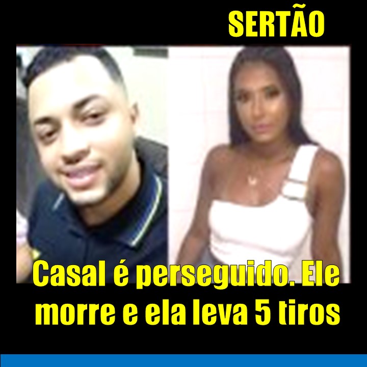 SERTÃO | CASAL É PERSEGUIDO. HOMEM É MORTO A BALAS E A NAMORADA LEVA CINCO TIROS