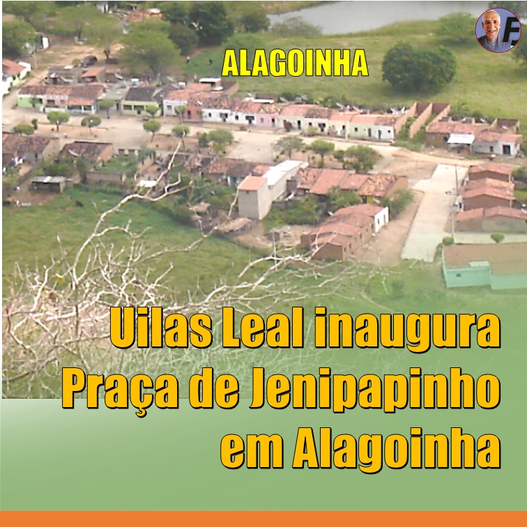 JENIPAPINHO | Prefeito Uilas Leal vai inaugurar mais uma obra em Alagoinha, desta vez a Praça do Povoado de Jenipapinho
