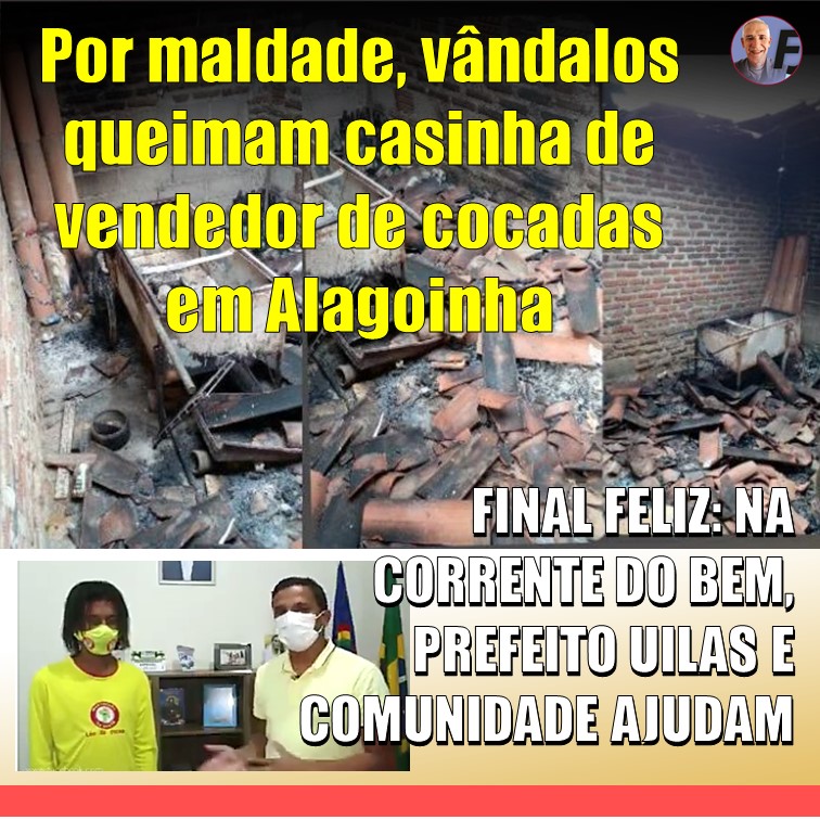 A BONDADE VENCEU | Por diversão ou sadismo, vândalos roubam e queimam casinha de Léo da Cocada, em Alagoinha (PE). Prefeito Uilas Leal e comunidade ajudam num final feliz. Veja vídeo.