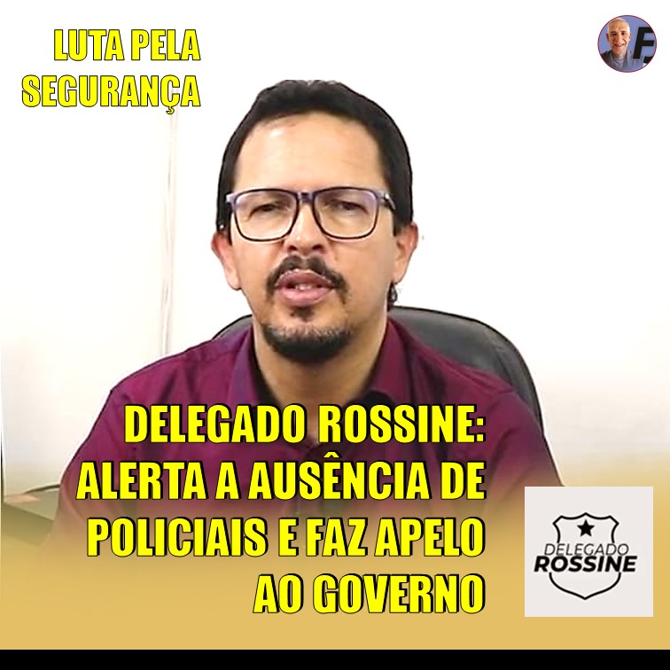 DELEGADO ROSSINE | ALERTA A FALTA DE POLICIAIS NAS CIDADES E FAZ APELO AO GOVERNO DO ESTADO PARA CONCURSO