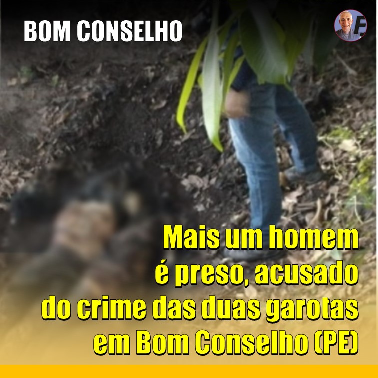 BOM CONSELHO | Mais um é preso suspeito no crime das duas jovens, que foram assassinadas e tiveram seus corpos ocultados em Bom Conselho (PE)