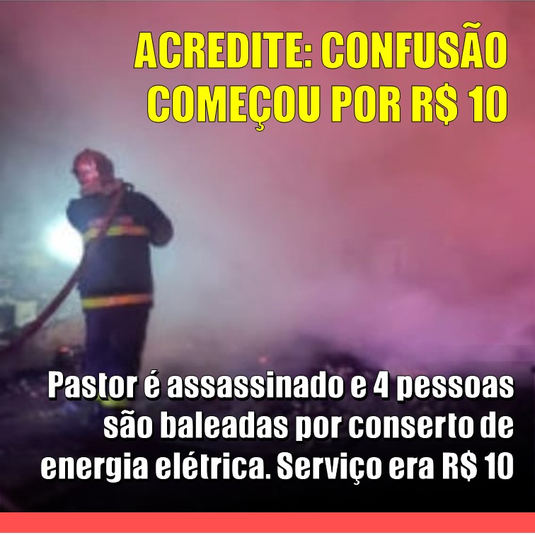 POR DEZ REAIS, ACREDITE! | Pastor é assassinado e quatro pessoas são baleadas, após líder religioso se negar a pagar 10 reais por conserto de energia elétrica
