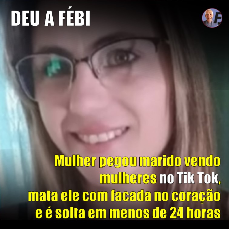 DEU A FÉBI | Mulher pegou marido vendo vídeos de mulheres no Tik Tok, mata ele com facada no coração e é solta em menos de 24 horas