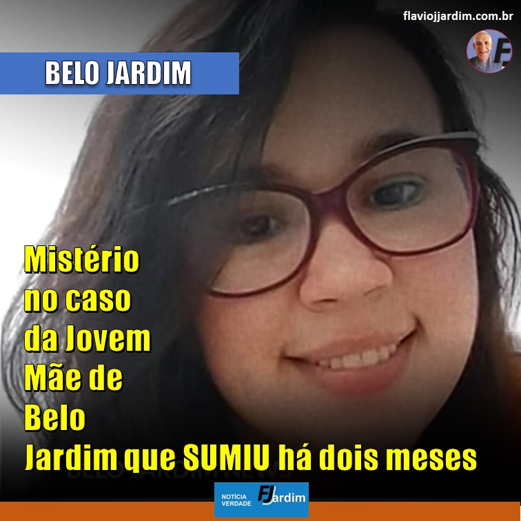 MISTÉRIO | DESPARECIMENTO DE JOVEM MÃE EM BELO JARDIM CAUSA COMOÇÃO E DÚVIDAS