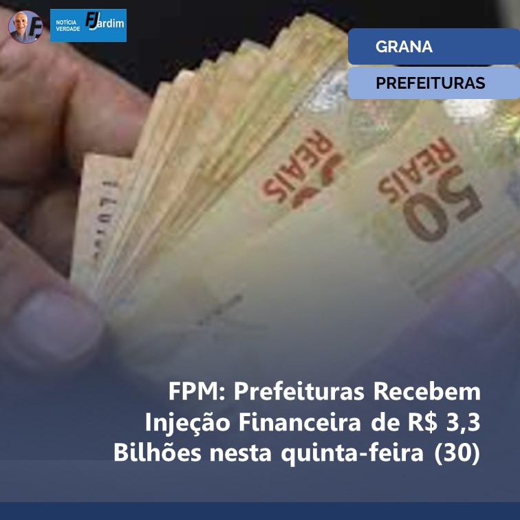 FPM: Prefeituras Recebem Injeção Financeira de R$ 3,3 Bilhões nesta quinta-feira (30)