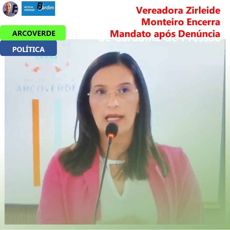 CASO ZIRLEIDE | Renunciou para Evitar Ser Cassada: Vereadora Zirleide Monteiro Encerra Mandato após Denúncia