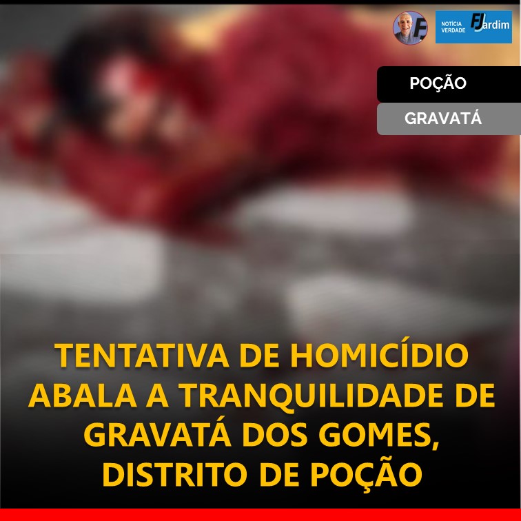 TENTATIVA DE HOMICÍDIO ABALA A TRANQUILIDADE DE GRAVATÁ DOS GOMES, DISTRITO DE POÇÃO