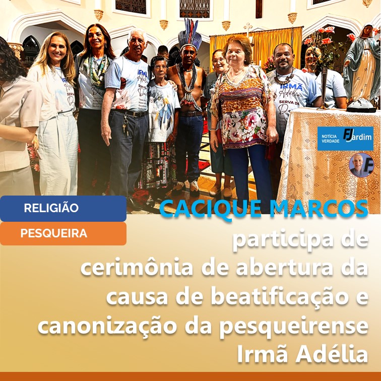IRMÃ ADÉLIA | Cacique Marcos participa de cerimônia de abertura da causa de beatificação e canonização da pesqueirense Irmã Adélia