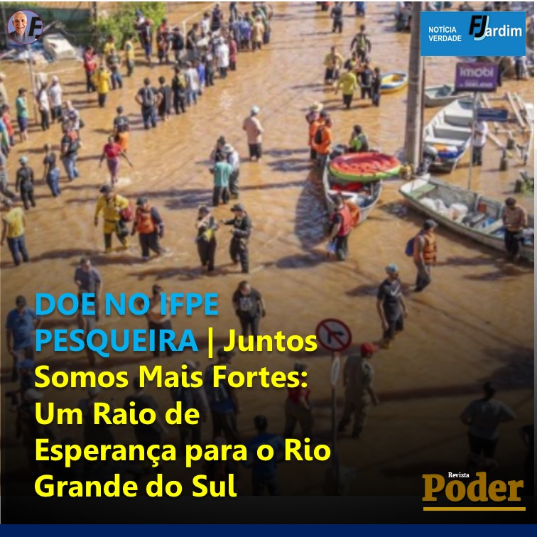 DOE NO IFPE PESQUEIRA | Juntos Somos Mais Fortes: Um Raio de Esperança para o Rio Grande do Sul