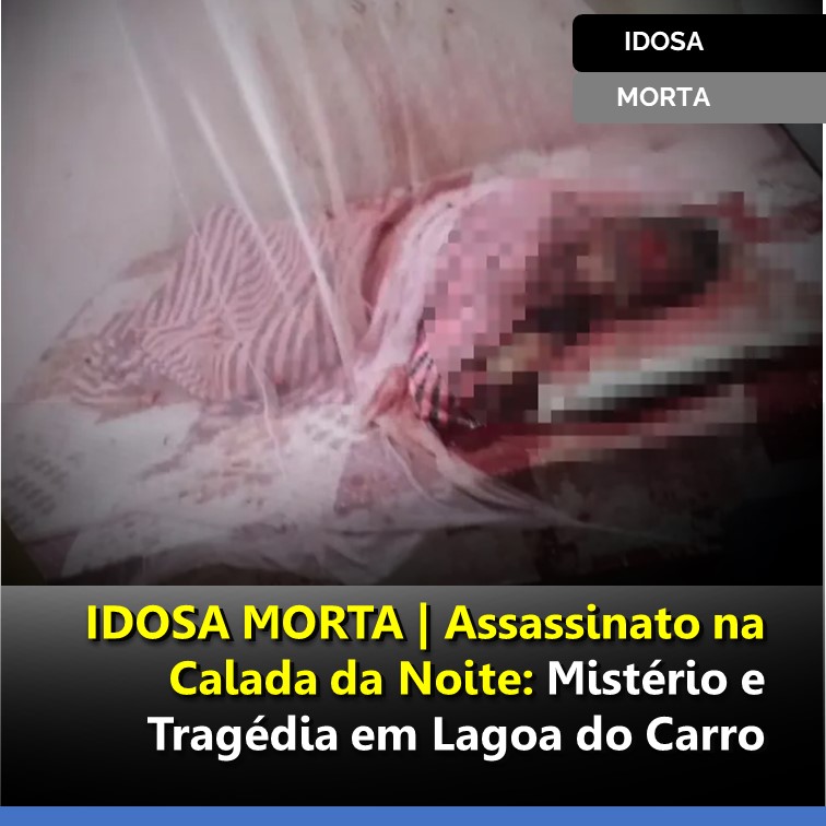 IDOSA MORTA | Assassinato na Calada da Noite: Mistério e Tragédia em Lagoa do Carro