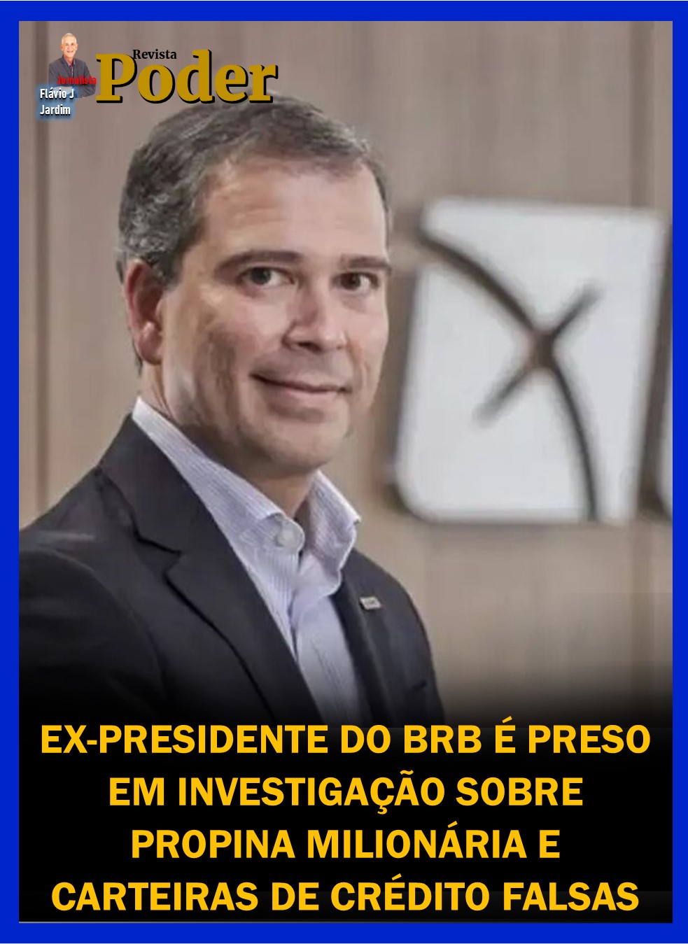 EX-PRESIDENTE DO BRB É PRESO EM INVESTIGAÇÃO SOBRE PROPINA MILIONÁRIA E CARTEIRAS DE CRÉDITO FALSAS